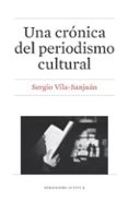 UNA CRNICA DEL PERIODISMO CULTURAL de VILA-SANJUAN, SERGIO 