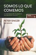 SOMOS LO QUE COMEMOS: LA IMPORTANCIA DE LOS ALIMENTOS QUE DECIDIM OS CONSUMIR de SINGER, PETER 