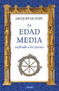 LA EDAD MEDIA EXPLICADA A LOS JOVENES de LE GOFF, JACQUES 