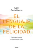 EL LENGUAJE DE LA FELICIDAD: CAMBIA TU RELATO, TRANSFORMA TU VIDA di CASTELLANOS, LUIS 