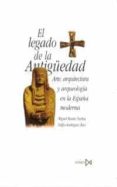 EL LEGADO DE LA ANTIGEDAD: ARTE, ARQUITECTURA Y ARQUEOLOGIA EN L A ESPAA MODERNA de MORAN TURINA, MIGUEL  RODRIGUEZ RUIZ, DELFIN 