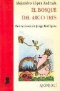EL BOSQUE DEL ARCO IRIS de LOPEZ ANDRADA, ALEJANDRO 