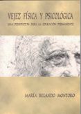 VEJEZ FISICA Y PSICOLOGICA. UNA PERSPECTIVA PARA LA EDUCACION PER MANENTE de BELANDO MONTORO, MARIA 