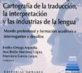 CARTOGRAFA DE LA TRADUCCIN, LA INTERPRETACIN Y LAS INDUSTRIAS DE LA LENGUA de ORTEGA ARJONILLA, EMILIO 