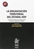 LA ORGANIZACION TERRITORIAL DEL ESTADO, HOY. ACTAS DEL XIII CONGRESO DE LA ASOCIACION DE CONSTITUCIONALISTAS DE ESPAA di VV.AA. 