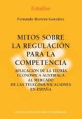 MITOS SOBRE LA REGULACION PARA LA COMPETENCIA. APLICACION DE LA T EORIA ECONOMICA AUSTRIACA AL MERCADO DE LAS TELECOMUNICACIONES EN ESPAA di VV.AA. 