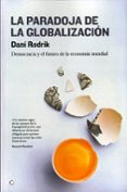 LA PARADOJA DE LA GLOBALIZACION: DEMOCRACIA Y EL FUTURO DE LA ECO NOMIA MUNDIAL di RODRIK, DANI 