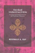 VERDAD INDESTRUCTIBLE: LA ESPIRITUALIDAD VIVIENTE DEL BUDISMO TIB ETANO di RAY, REGINALD A. 