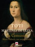 LA COMUNERA: MARIA PACHECO, UNA MUJER REBELDE de MARTINEZ DE LEZEA, TOTI 