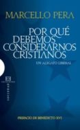 POR QUE DEBEMOS CONSIDERARNOS CRISTIANOS: UN ALEGATO LIBERAL di PERA, MARCELLO 
