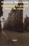 PRIMAVERA DE PERROS. FLORES DE RUINA di MODIANO, PATRICK 
