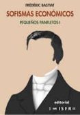 SOFISMAS ECONOMICOS -PEQUEOS PANFLETOS I di BASTIAT, FREDERIC 