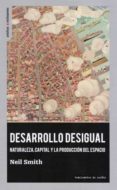 DESARROLLO DESIGUAL. NATURALEZA, CAPITAL Y LA PRODUCCIN DEL ESPA CIO di SMITH, NEIL 