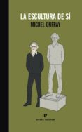 LA ESCULTURA DE SI de ONFRAY, MICHEL 