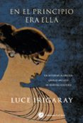 EN EL PRINCIPIO ERA ELLA: UN RETORNO AL ORIGEN GRIEGO ARCAICO DE NUESTRA CULTURA di IRIGARAY, LUCE 