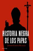 HISTORIA NEGRA DE LOS PAPAS de GARCIA BLANCO, JAVIER 