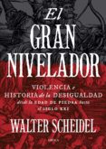 EL GRAN NIVELADOR: VIOLENCIA E HISTORIA DE LA DESIGUALDAD DESDE LA EDAD DE PIEDA HASTA EL SIGLO XXI de SCHEIDEL, WALTER 