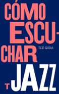 COMO ESCUCHAR JAZZ de GIOIA, TED 
