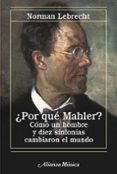 POR QUE MAHLER?: COMO UN HOMBRE Y DIEZ SINFONIAS CAMBIARON EL MU NDO de LEBRECHT, NORMAN 