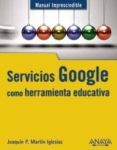 SERVICIOS GOOGLE COMO HERRAMIENTA EDUCATIVA (MANUAL IMPRESCINDIBL E) de MARTIN IGLESIAS, JOAQUIN P. 