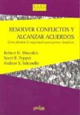 RESOLVER CONFLICTOS Y ALCANZAR ACUERDOS: COMO PLANTEAR LA NEGOCIA CION PARA GENERAR BENEFICIOS di MNOOKIN, ROBERT H.  PEPPET, SCOTT R.  TULUMELLO, ANDREW S. 