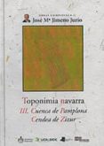TOPONIMIA NAVARRA III. CUENCA DE PAMPLONA, CENDEA DE ZIZUR di JIMENO JURIO, JOSE MARIA 