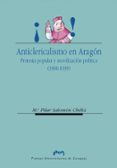 ANTICLERICALISMO EN ARAGON: PROTESTA POPULAR Y MOVILIZACION POLIT ICA (1900-1939) di SALOMON CHELIZ, Mª PILAR 