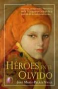 HEROES EN EL OLVIDO: AMORES, VENGANZAS Y HEROISMO EN LA INSURGENC IA GALLEGA DE LA GUERRA DE LA INDEPENDENCIA di PELAEZ VALLE, JOSE MARIA 
