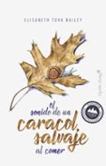 EL SONIDO DE UN CARACOL SALVAJE AL COMER de TOBA BAILEY, ELISABETH 