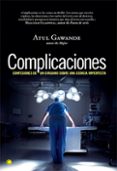 COMPLICACIONES: CONFESIONES DE UN CIRUJANO SOBRE UNA CIENCIA IMPE RFECTA de GAWANDE, ATUL 