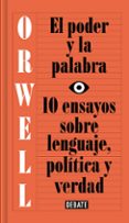 EL PODER Y LA PALABRA: 10 ENSAYOS SOBRE LENGUAJE, POLITICA Y VERDAD de ORWELL, GEORGE 