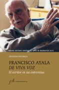 FRANCISCO AYALA DE VIVA VOZ: EL ESCRITOR EN SUS ENTREVISTAS (PREMIO ANTONIO DOMINGUEZ ORTIZ DE BIOGRAFIAS 2015) di ASTORGA, ANTONIO 
