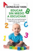 EDUCAR SIN MIEDO A ESCUCHAR: CLAVES DEL ACOMPAAMIENTO RESPETUOSO EN AL ESCUELA Y LA FAMILIA de GONZALEZ VARA, YOLANDA 