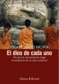 EL DIOS DE  CADA UNO: POR QUE LA NEUROCIENCIA NIEGA LA EXISTENCIA DE UN DIOS UNIVERSAL de MORA, FRANCISCO 