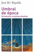 UMBRAL DE EPOCA: DE ILUSTRACION, ROMANTICAS E IDEALISTAS di RIPALDA, JOSE MARIA 