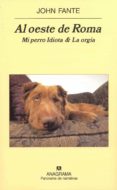 AL OESTE DE ROMA. LA ORGIA & MI PERRO IDIOTA de FANTE, JOHN 