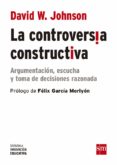 LA CONTROVERSIA CONSTRUCTIVA: ARGUMENTACION, ESCUCHA Y TOMA DE DECISIONES RAZONADAS de JOHNSON, DAVID W. 