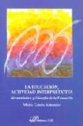 LA EDUCACION, ACTIVIDAD INTERPRETATIVA: HERMENEUTICA Y FILOSOFIA DE LA EDUCACION de GARCIA AMILBURU, MARIA 