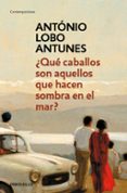 QUE CABALLOS SON AQUELLOS QUE HACEN SOMBRA EN EL MAR? de LOBO ANTUNES, ANTONIO 
