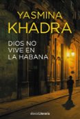 DIOS NO VIVE EN LA HABANA de KHADRA, YASMINA 