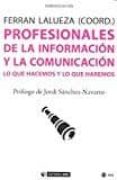PROFESIONALES DE LA INFORMACION Y LA COMUNICACION: LO QUE HACEMOS Y LO QUE HAREMOS di LALUEZA, FERRAN 
