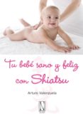 TU BEBE SANO Y FELIZ CON SHIATSU: MEJOR LA SALUD DE TU BEBE CON S AVES PRESIONES DE TUS DEDOS di VALENZUELA, ARTURO 