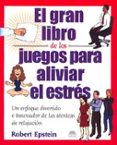 EL GRAN LIBRO DE LOS JUEGOS PARA ALIVIAR EL ESTRES: UN ENFOQUE DI VERTIDO E INNOVADOR DE LAS TECNICAS DE RELAJACION di EPSTEIN, ROBERT 