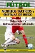FUTBOL: MODELOS TACTICOS Y SISTEMAS DE JUEGO. ELABORACION Y ENTRE NAMIENTO INTEGRADO de LOPEZ LOPEZ, JAVIER 