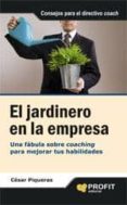 EL JARDINERO EN LA EMPRESA: UNA FABULA SOBRE COACHING PARA MEJORA R TUS HABILIDADES de PIQUERAS, CESAR 