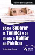 COMO SUPERAR LA TIMIDEZ Y EL MIEDO A HABLAR EN PUBLICO: SOLUCIONE S PRACTICAS Y SENCILLAS PARA CONSEGUIRLO de ANTONY, MARTIN M. 