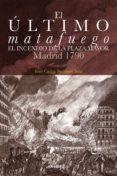 EL ULTIMO MATAFUEGO: EL INCENDIO DE LA PLAZA MAYOR. MADRID 1790 di BARRAGAN SANZ, JUAN CARLOS 