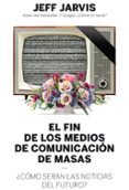 EL FIN DE LOS MEDIOS DE COMUNICACION DE MASAS: COMO SERAN LAS NOTICIAS DEL FUTURO? di JARVIS, JEFF 