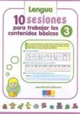 10 SESIONES PARA TRABAJAR LOS CONTENIDOS BASICOS 3. LENGUA Y MATE MATICAS de MARTINEZ ROMERO, JOSE 