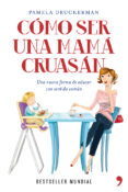 COMO SER UNA MAMA CRUASAN: UNA NUEVA FORMA DE EDUCAR CON SENTIDO COMUN de DRUCKERMAN, PAMELA 